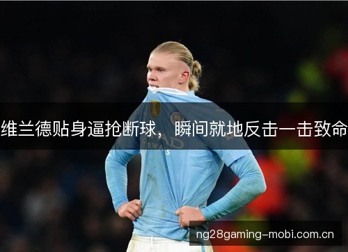 维兰德贴身逼抢断球,瞬间就地反击一击致命 维兰德贴身逼抢断球,瞬间就地反击一击致命