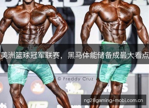 美洲篮球冠军联赛，黑马体能储备成最大看点