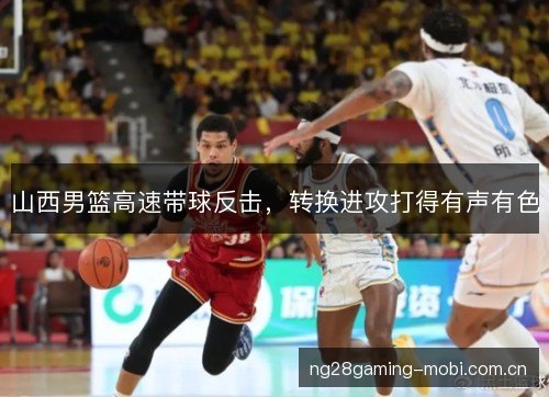 山西男篮高速带球反击，转换进攻打得有声有色